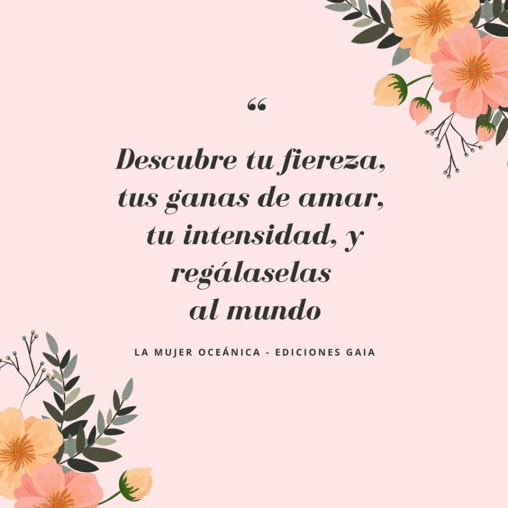 Cita "Descubre tu fiereza, tus ganas de amar, tu intensidad, y regálaselas al mundo" del libro La Mujer Oceánica de Myriam Peña, para la Certificación en Sexualidad Femenina Taoísta | Escuela de Mujeres